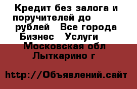 Кредит без залога и поручителей до 300.000 рублей - Все города Бизнес » Услуги   . Московская обл.,Лыткарино г.